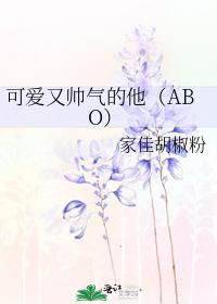 可爱又帅气的他（ABO）