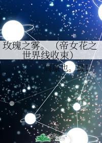 玫瑰之雾。（帝女花之世界线收束）