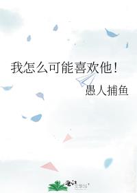 我怎么可能喜欢他！